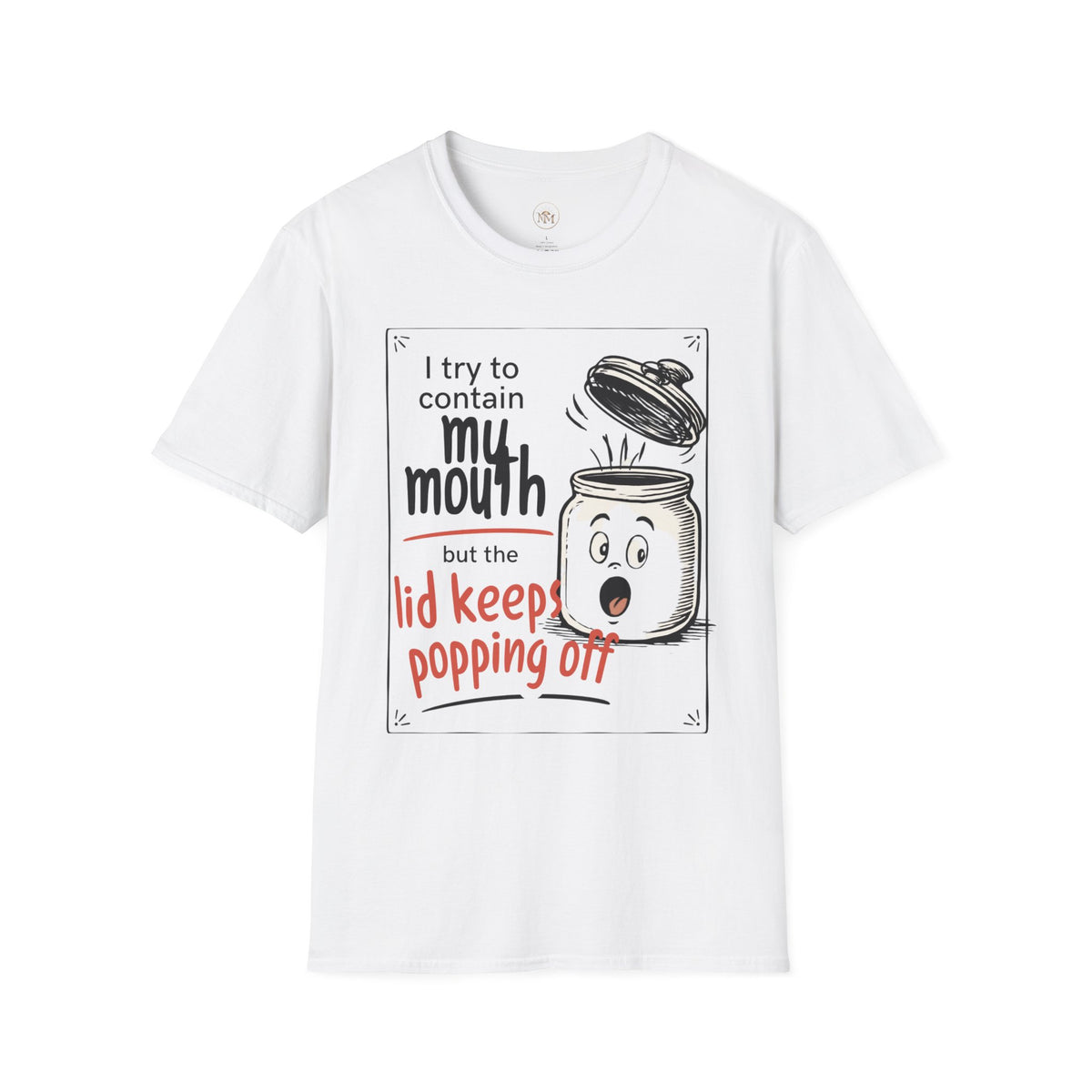 I Try to Contain My Mouth but the Lid Keeps Popping Off- Funny Sarcastic Tee