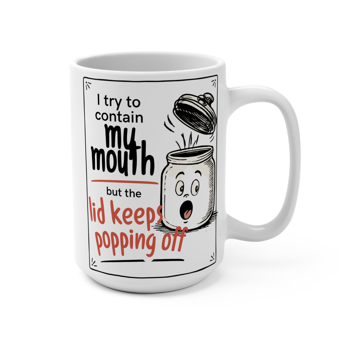 “I Try to Contain My Mouth but the Lid Keeps Popping Off”_ 15oz Coffee Mug