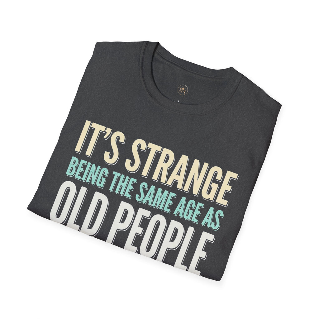 Its Stange Being the Same Age as Old People Unisex Softstyle T-Shirt
