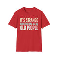 Its Stange Being the Same Age as Old People Unisex Softstyle T-Shirt