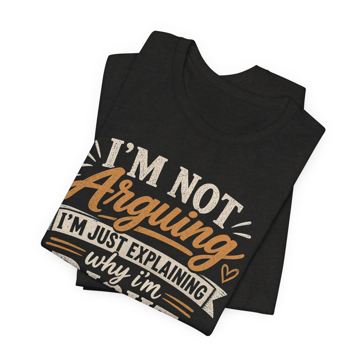 Funny Graphic Tee - "I’m Not Arguing I’m Just Explaining Why I’m Right" Casual T-Shirt