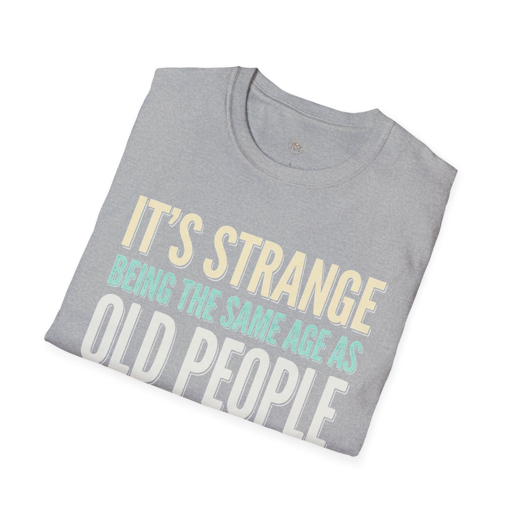 Its Stange Being the Same Age as Old People Unisex Softstyle T-Shirt