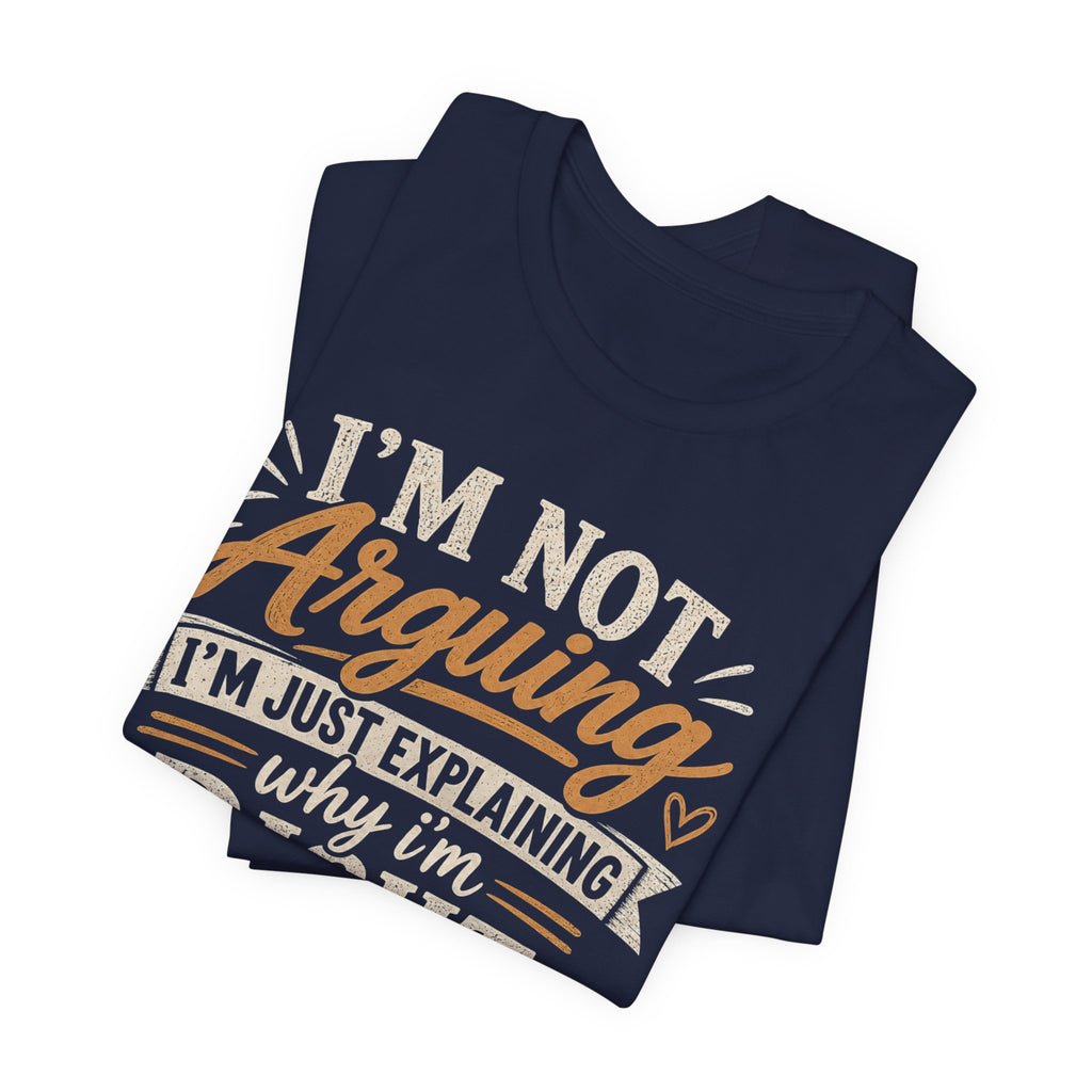 Funny Graphic Tee - "I’m Not Arguing I’m Just Explaining Why I’m Right" Casual T-Shirt