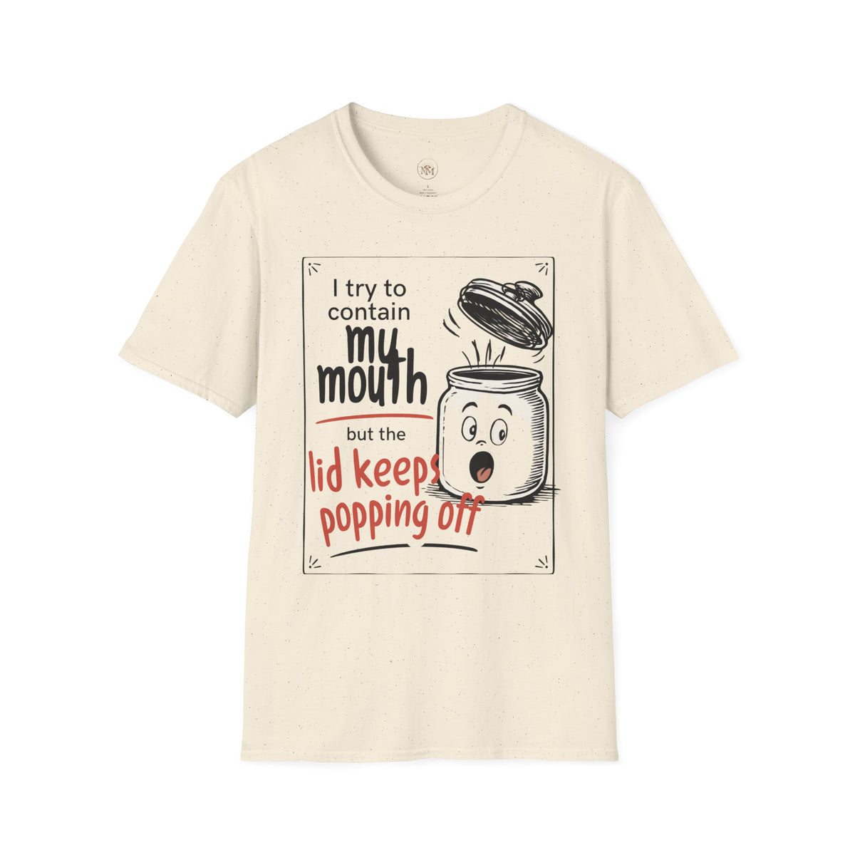 I Try to Contain My Mouth but the Lid Keeps Popping Off- Funny Sarcastic Tee