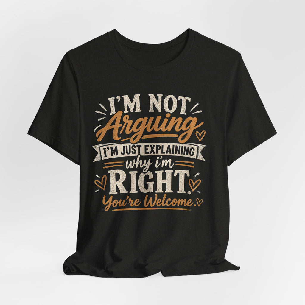 Funny Graphic Tee - "I’m Not Arguing I’m Just Explaining Why I’m Right" Casual T-Shirt