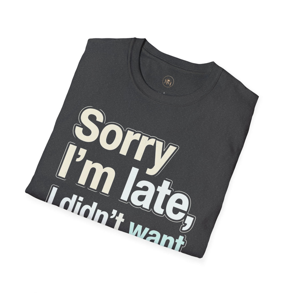 Sorry I'm Late I Didn't Want To Come T-Shirt
