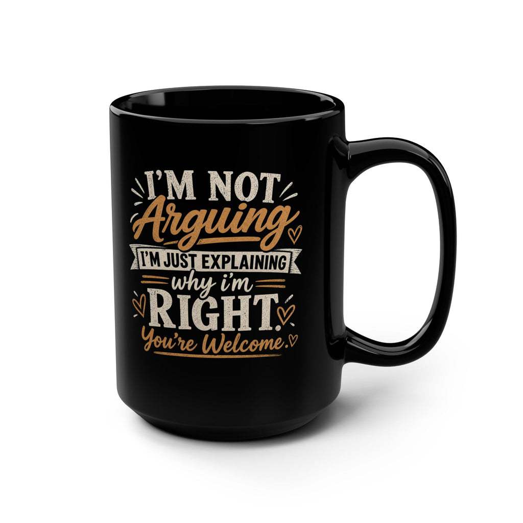 Ceramic Mug – “I’m Not Arguing I’m Just Explaining Why I’m Right” 15oz